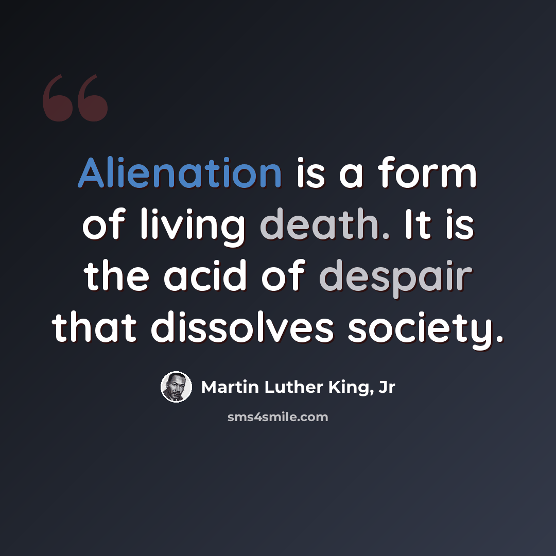 “Alienation is a form of living death. It is the acid of despair that dissolves society.” quote by Martin Luther King, Jr