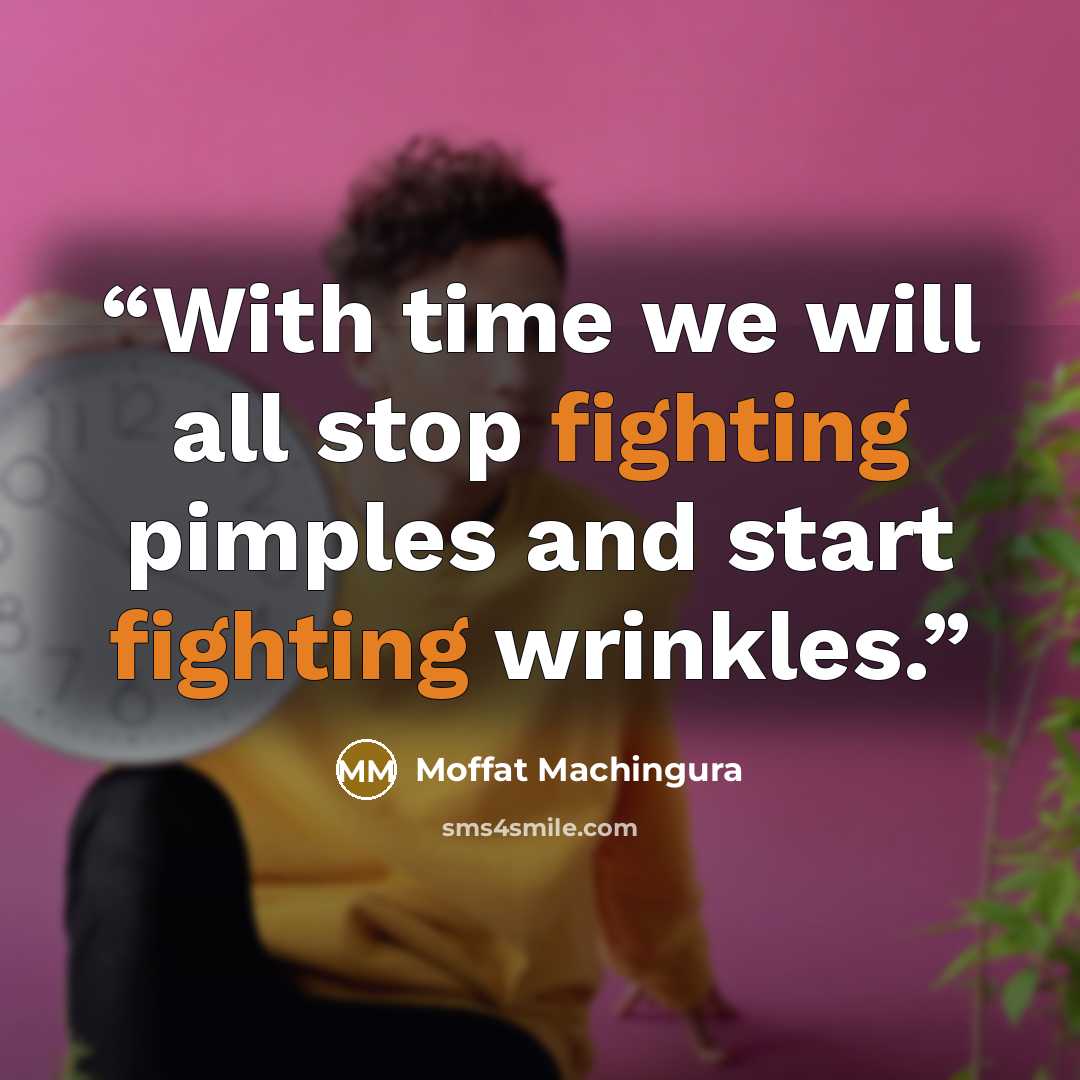 “With time we will all stop fighting pimples and start fighting wrinkles.” quote by Moffat Machingura