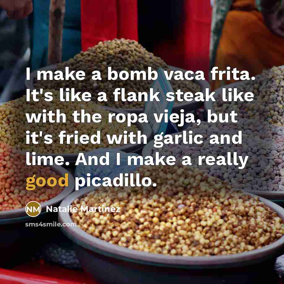 “I make a bomb vaca frita. It's like a flank steak like with the ropa vieja, but it's fried with garlic and lime. And I make a really good picadillo.” quote by Natalie Martinez