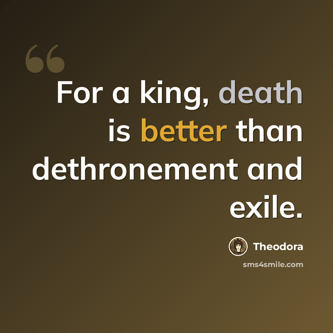 “For a king, death is better than dethronement and exile.” quote by Theodora