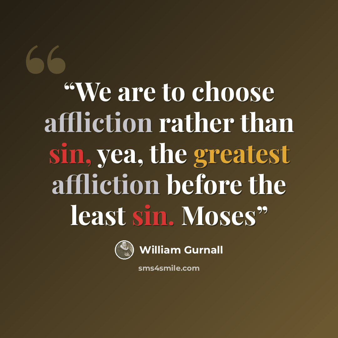 “We are to choose affliction rather than sin, yea, the greatest affliction before the least sin. Moses” quote by William Gurnall