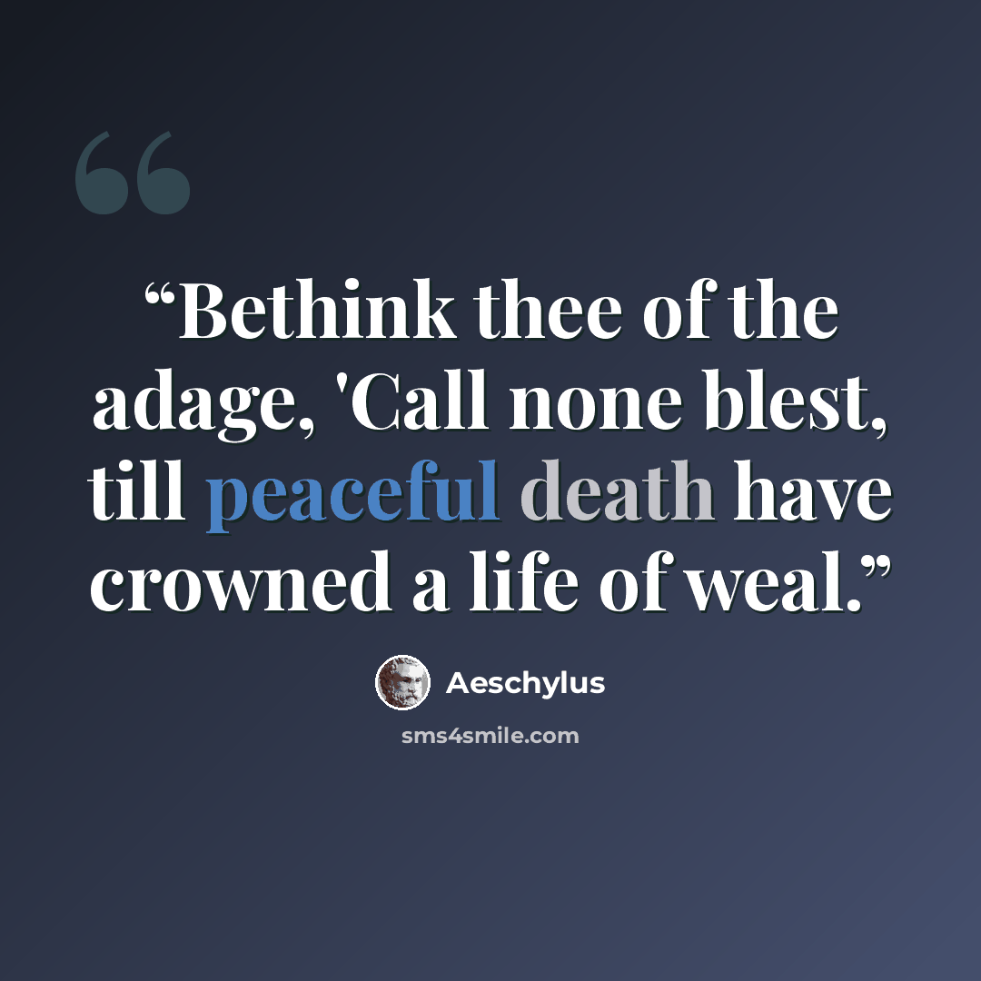 “Bethink thee of the adage, 'Call none blest, till peaceful death have crowned a life of weal.” quote by Aeschylus
