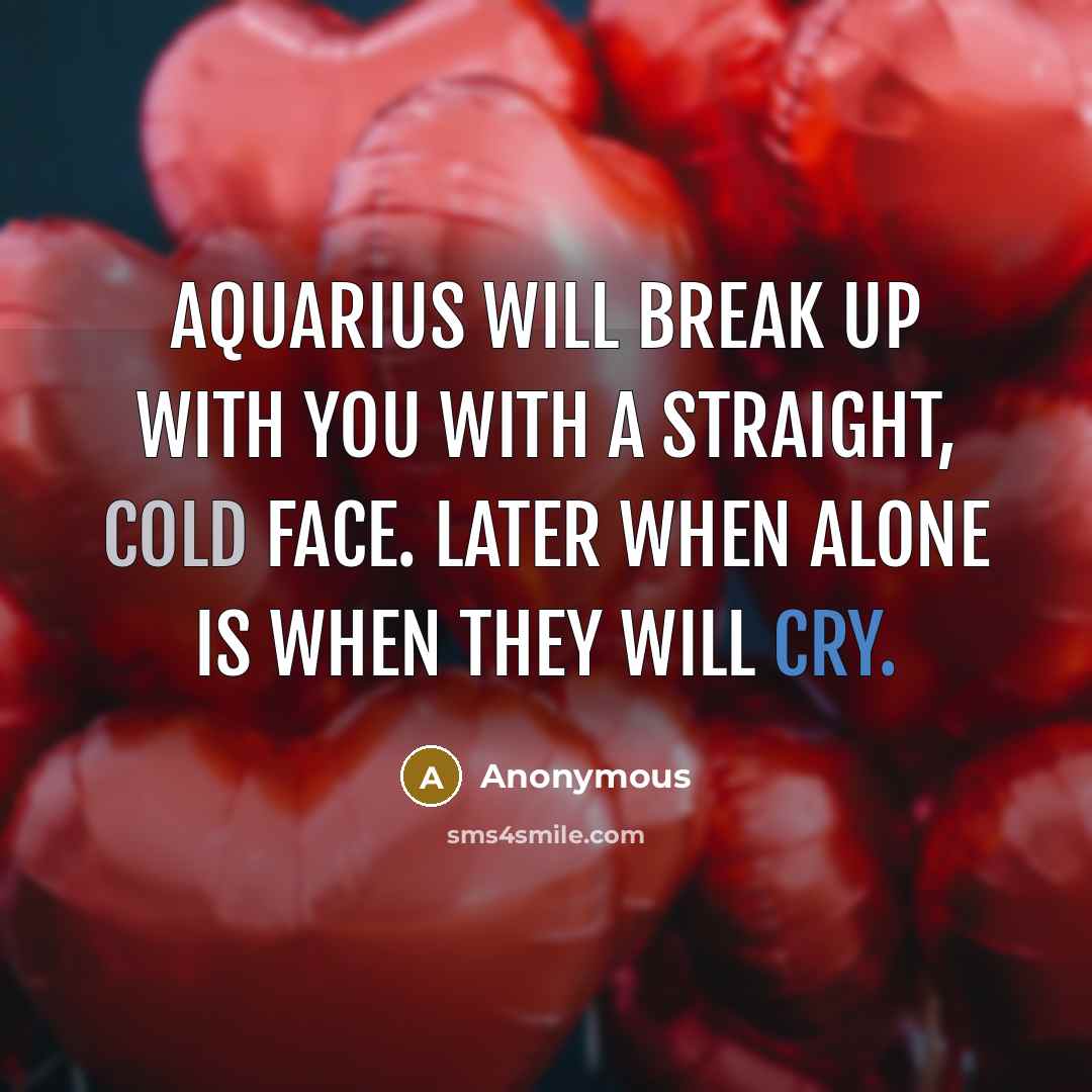 “Aquarius will break up with you with a straight, cold face. Later when alone is when they will cry.” quote by Anonymous