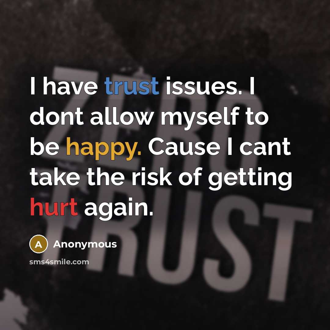“I have trust issues. I dont allow myself to be happy. Cause I cant take the risk of getting hurt again.” quote by Anonymous