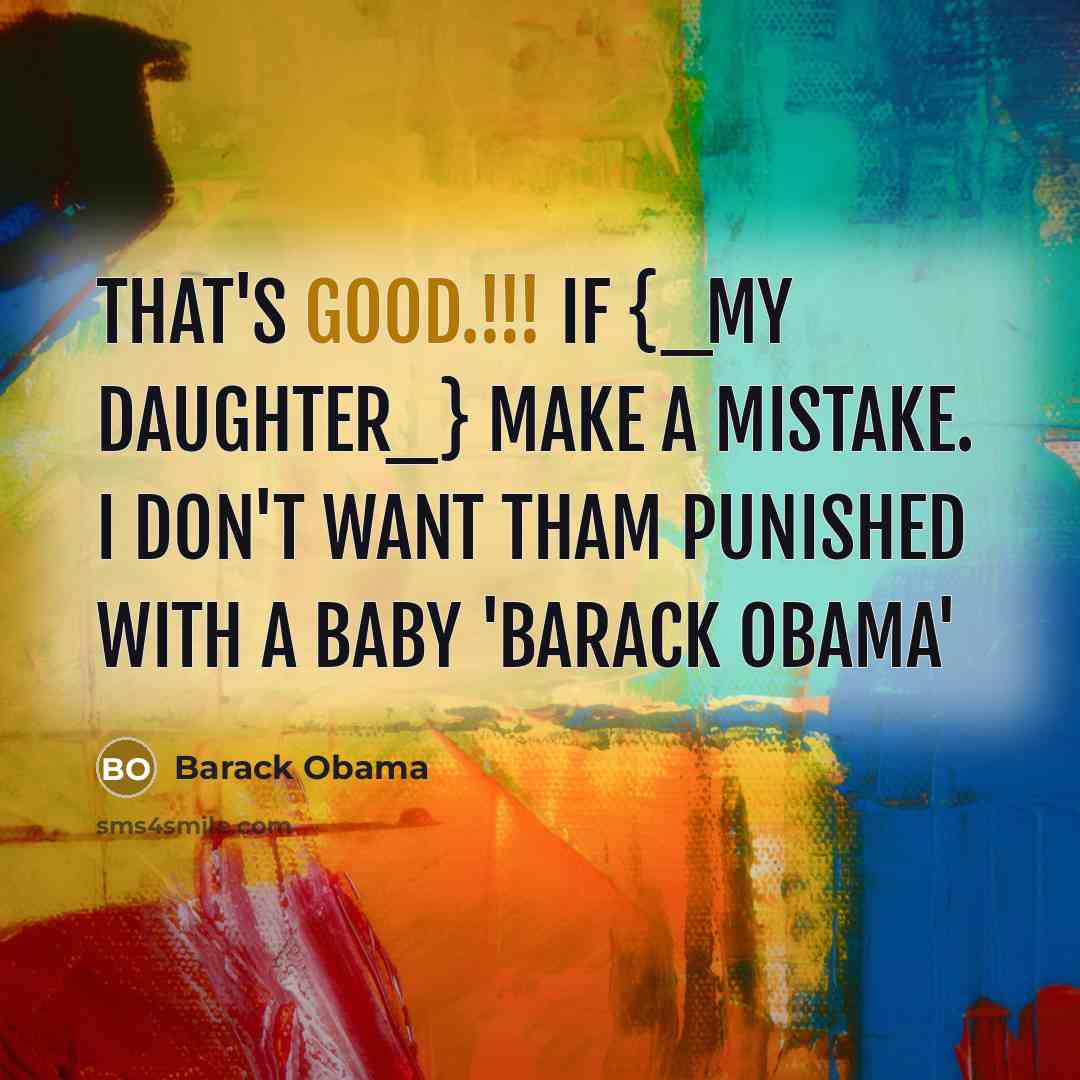 “That's Good.!!! If {_My Daughter_} Make A Mistake. I Don't Want Tham Punished With A Baby 'Barack Obama'” quote by Barack Obama