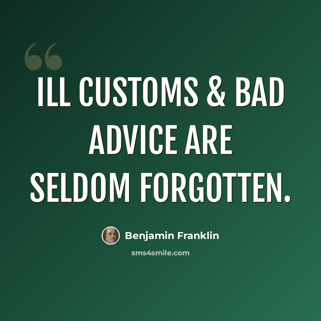 “Ill Customs & bad Advice are seldom forgotten.” quote by Benjamin Franklin