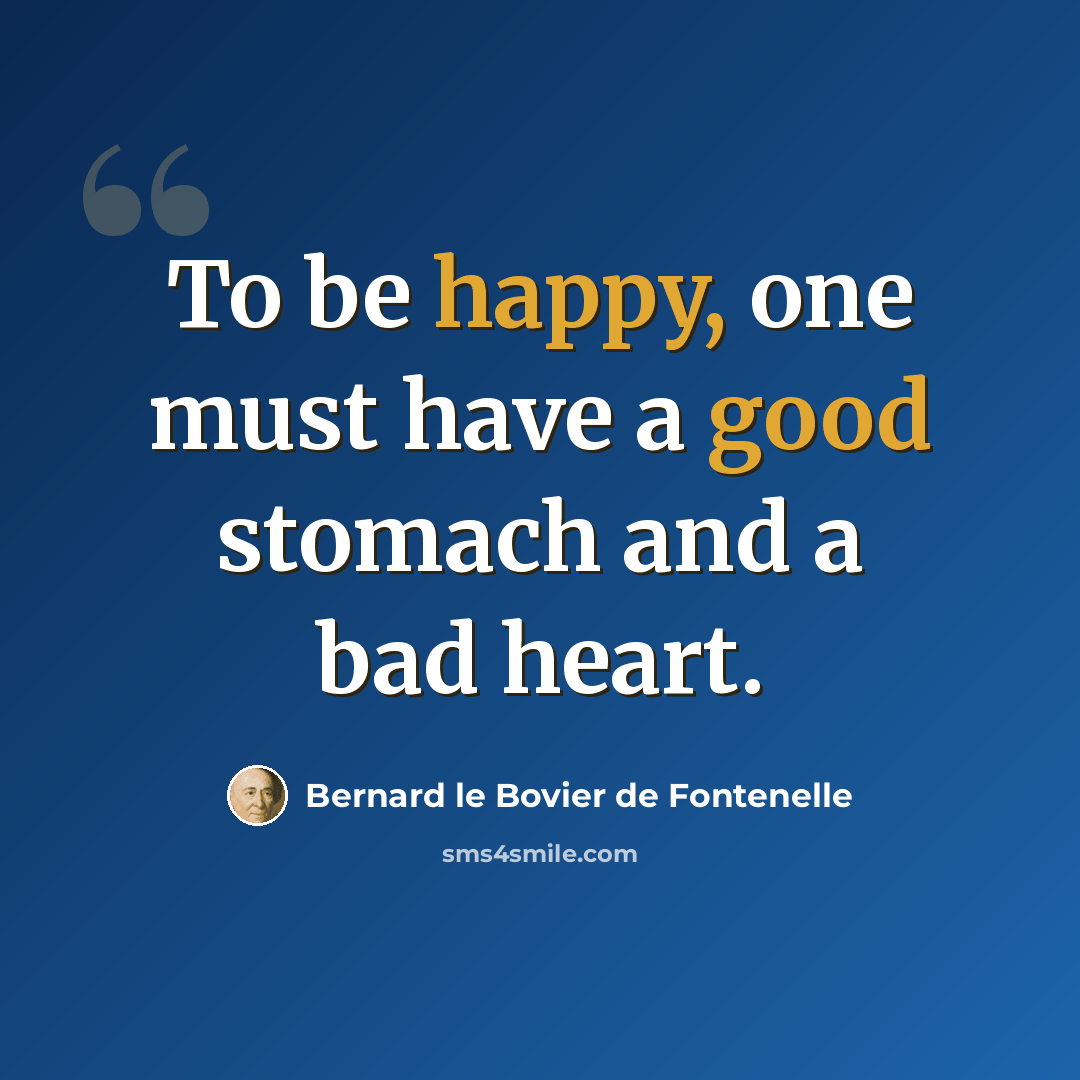 “To be happy, one must have a good stomach and a bad heart.” quote by Bernard le Bovier de Fontenelle