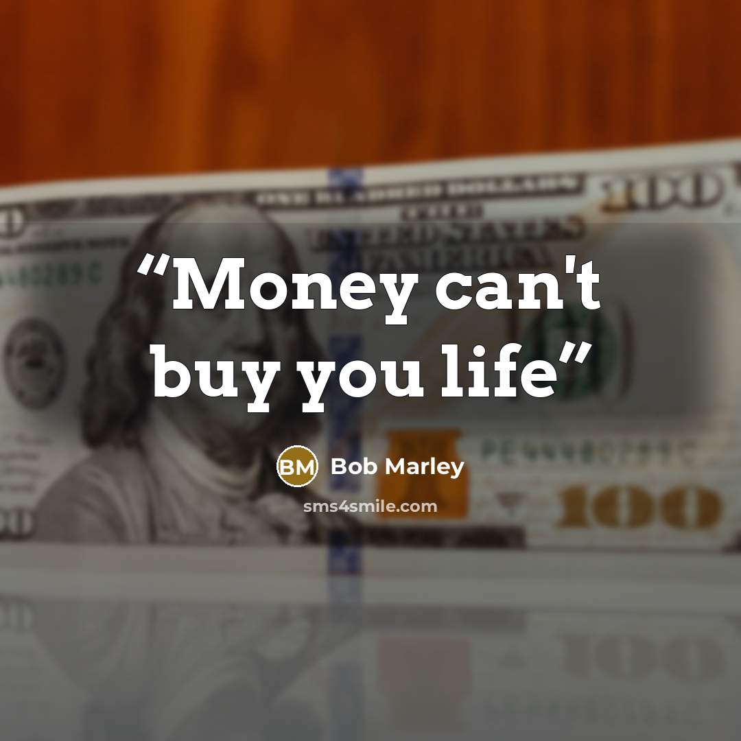 “Money can't buy you life” quote by Bob Marley