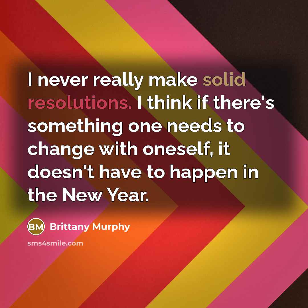 “I never really make solid resolutions. I think if there's something one needs to change with oneself, it doesn't have to happen in the New Year.” quote by Brittany Murphy