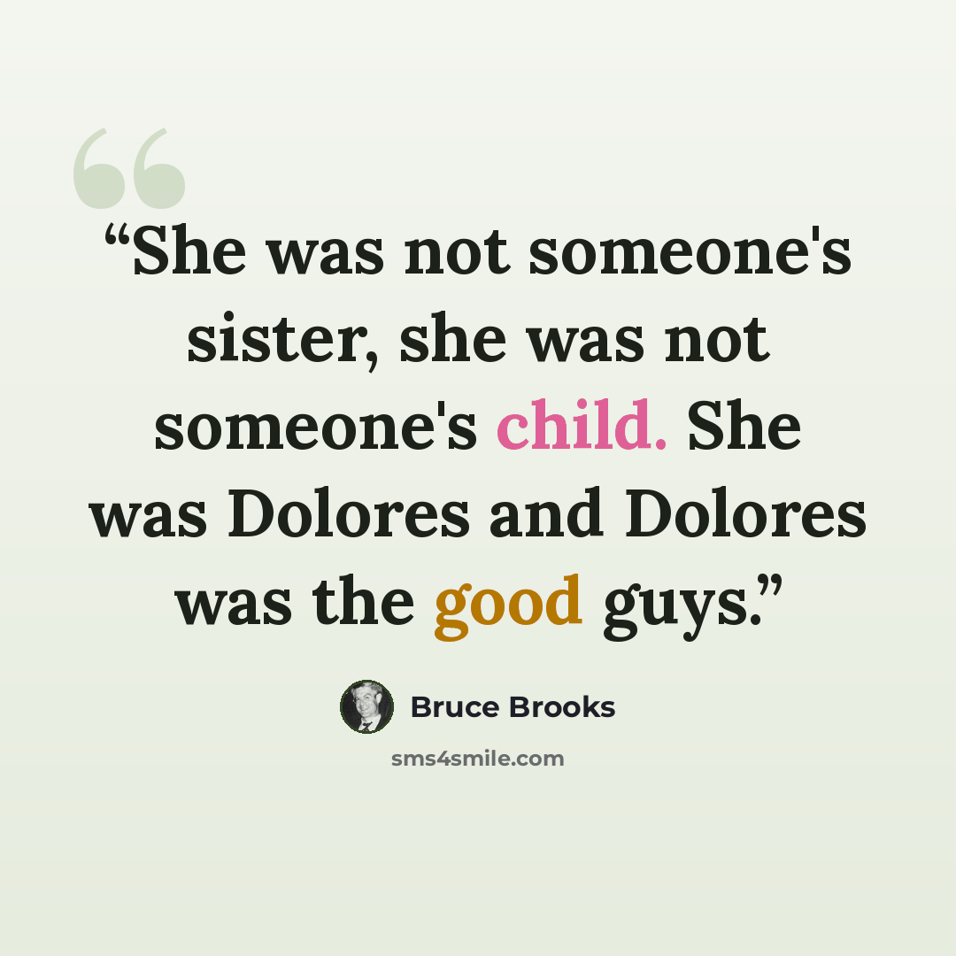 “She was not someone's sister, she was not someone's child. She was Dolores and Dolores was the good guys.” quote by Bruce Brooks