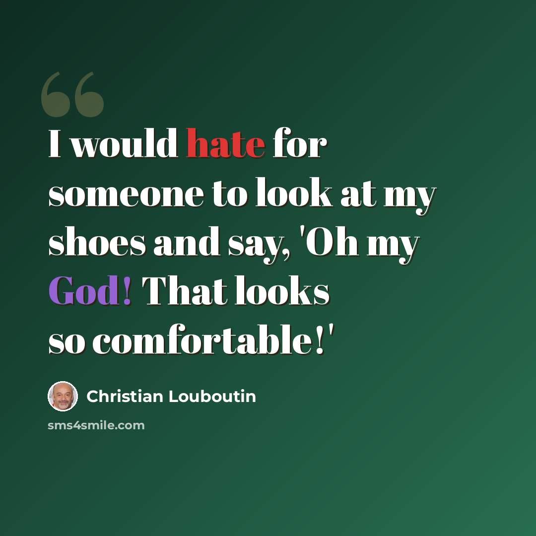 “I would hate for someone to look at my shoes and say, 'Oh my God! That looks so comfortable!'” quote by Christian Louboutin