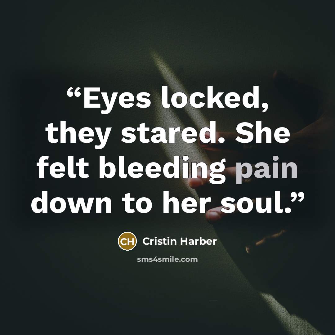 “Eyes locked, they stared. She felt bleeding pain down to her soul.” quote by Cristin Harber