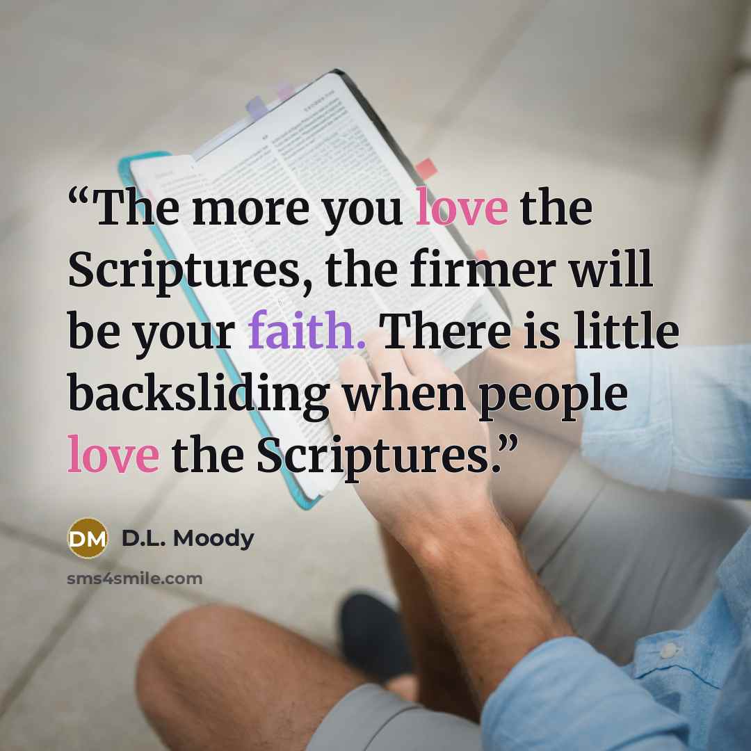 “The more you love the Scriptures, the firmer will be your faith. There is little backsliding when people love the Scriptures.” quote by D.L. Moody
