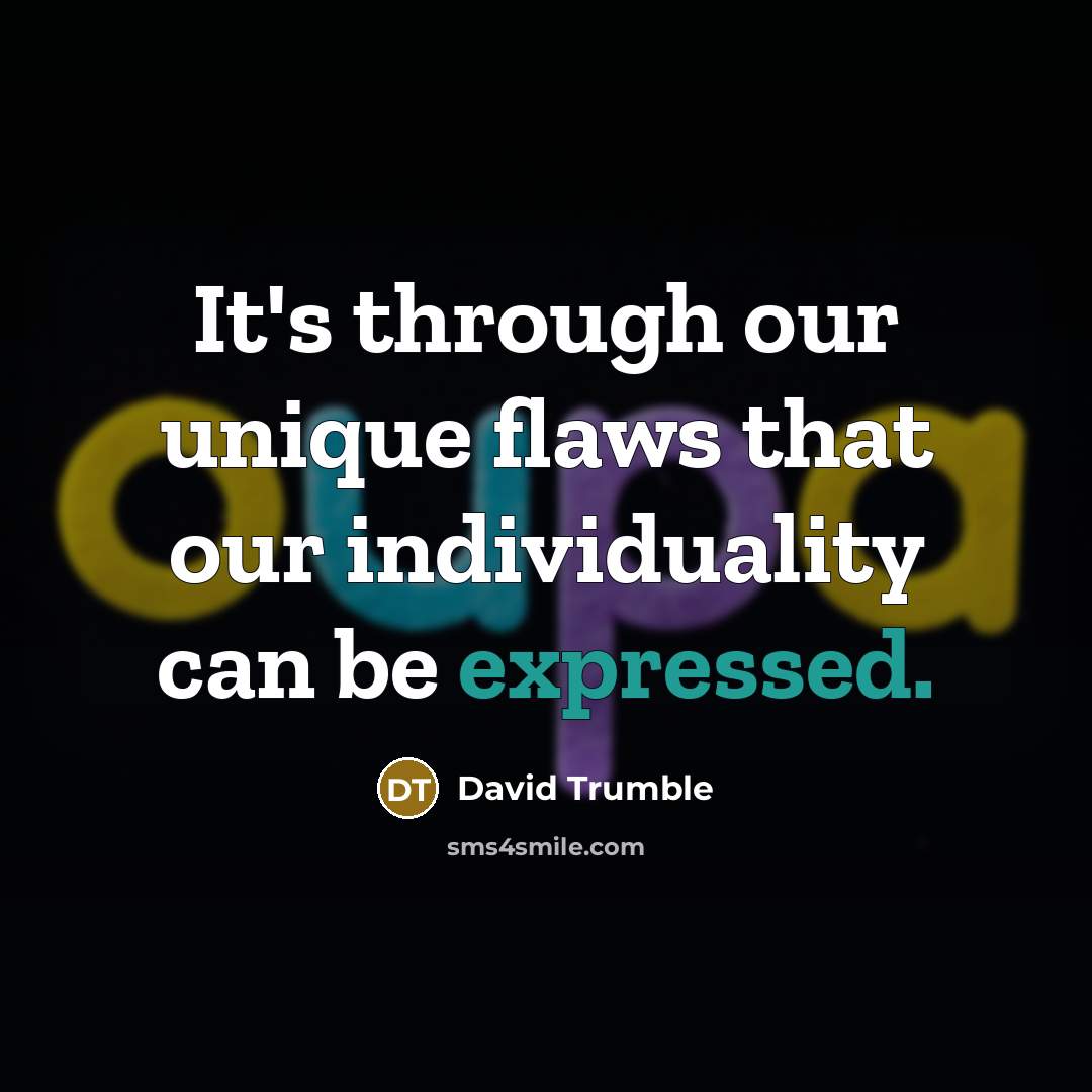 “It's through our unique flaws that our individuality can be expressed.” quote by David Trumble