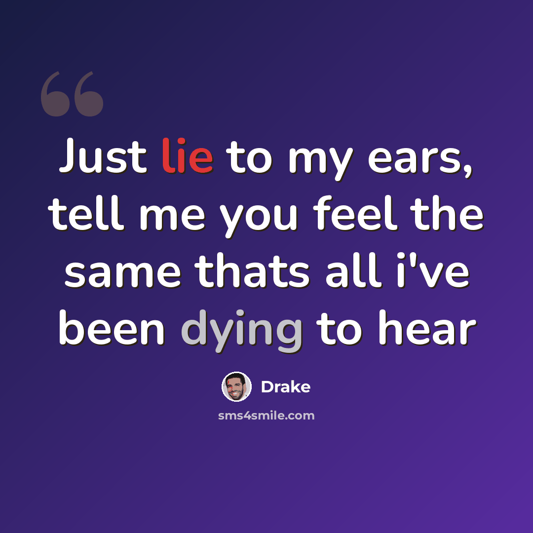 “Just lie to my ears, tell me you feel the same thats all i've been dying to hear” quote by Drake