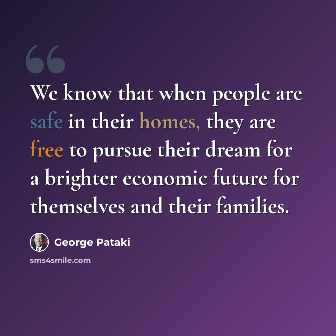 “We know that when people are safe in their homes, they are free to pursue their dream for a brighter economic future for themselves and their families.” quote by George Pataki