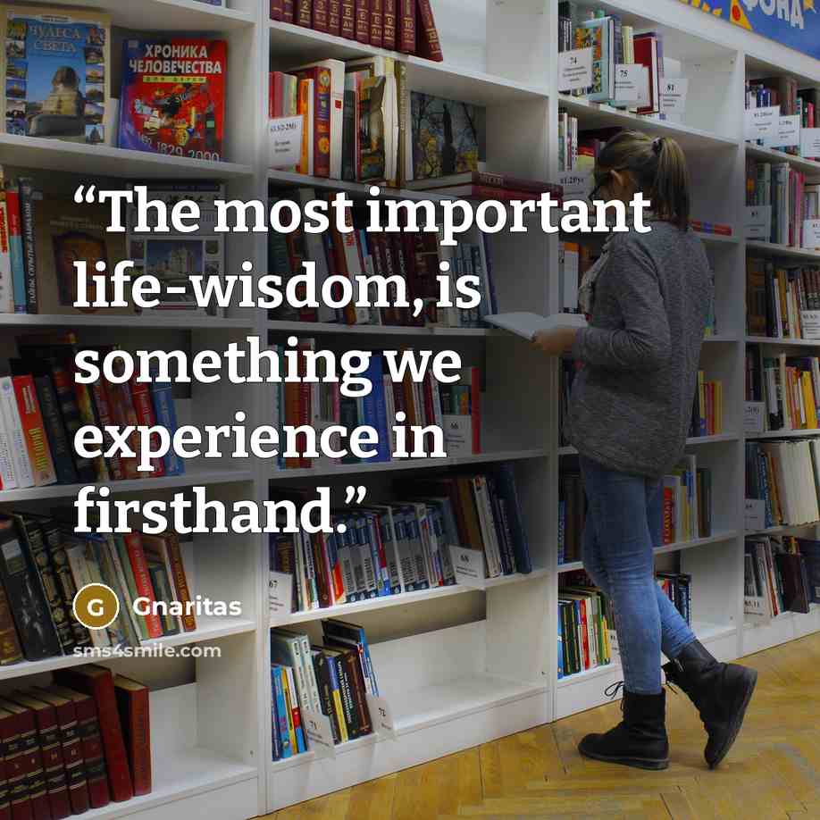 “The most important life-wisdom, is something we experience in firsthand.” quote by Gnaritas