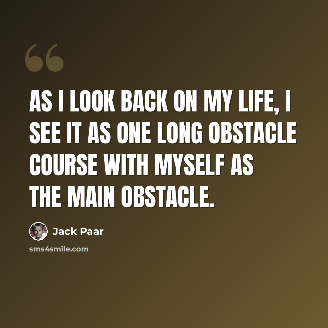 “As I look back on my life, I see it as one long obstacle course with myself as the main obstacle.” quote by Jack Paar