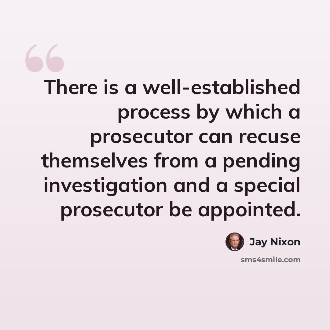 “There is a well-established process by which a prosecutor can recuse themselves from a pending investigation and a special prosecutor be appointed.” quote by Jay Nixon