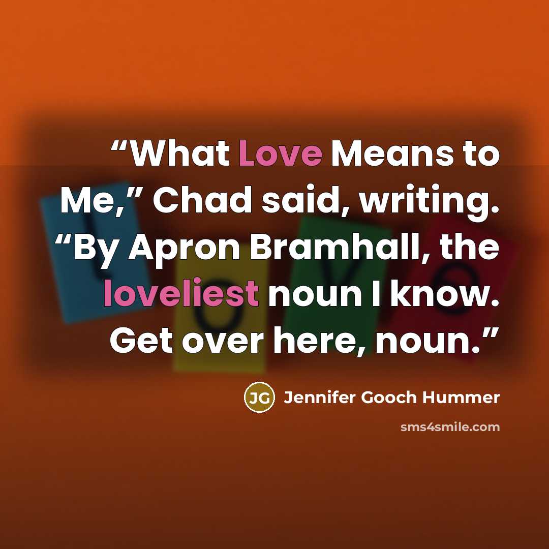 “What Love Means to Me,” Chad said, writing. “By Apron Bramhall, the loveliest noun I know. Get over here, noun.” quote by Jennifer Gooch Hummer