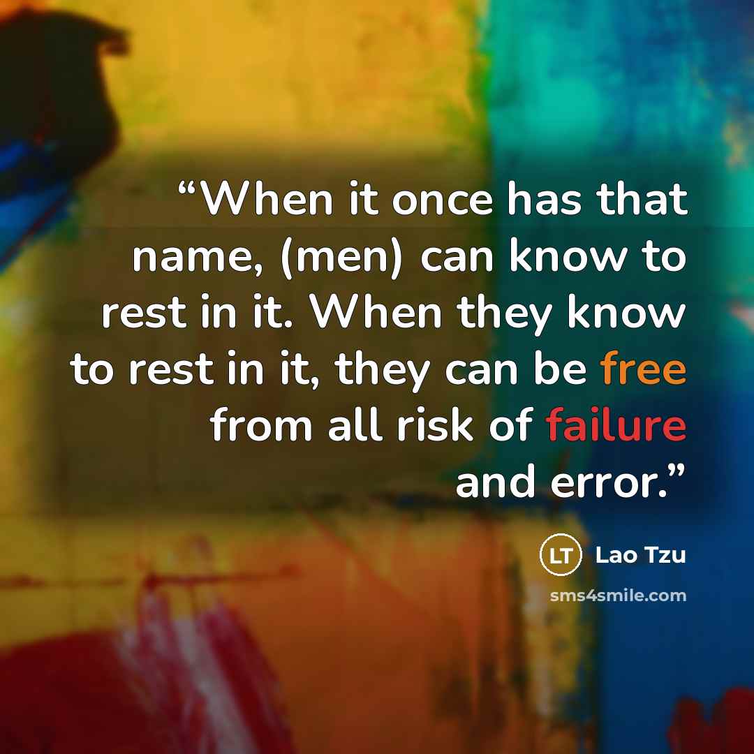 “When it once has that name, (men) can know to rest in it. When they know to rest in it, they can be free from all risk of failure and error.” quote by Lao Tzu