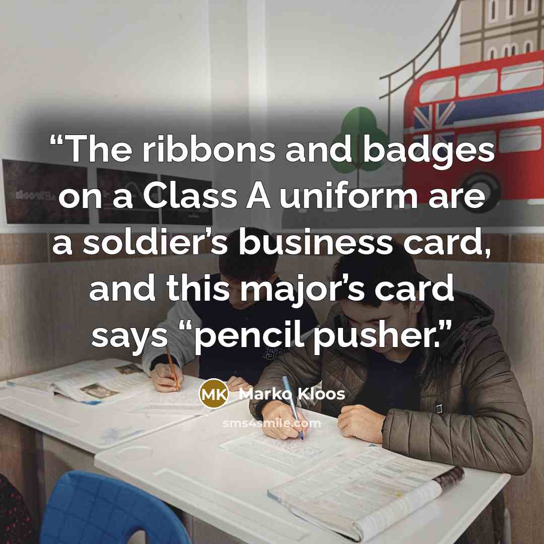 “The ribbons and badges on a Class A uniform are a soldier’s business card, and this major’s card says “pencil pusher.” quote by Marko Kloos