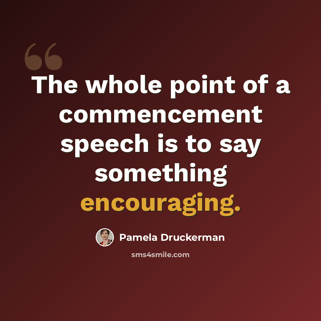 “The whole point of a commencement speech is to say something encouraging.” quote by Pamela Druckerman
