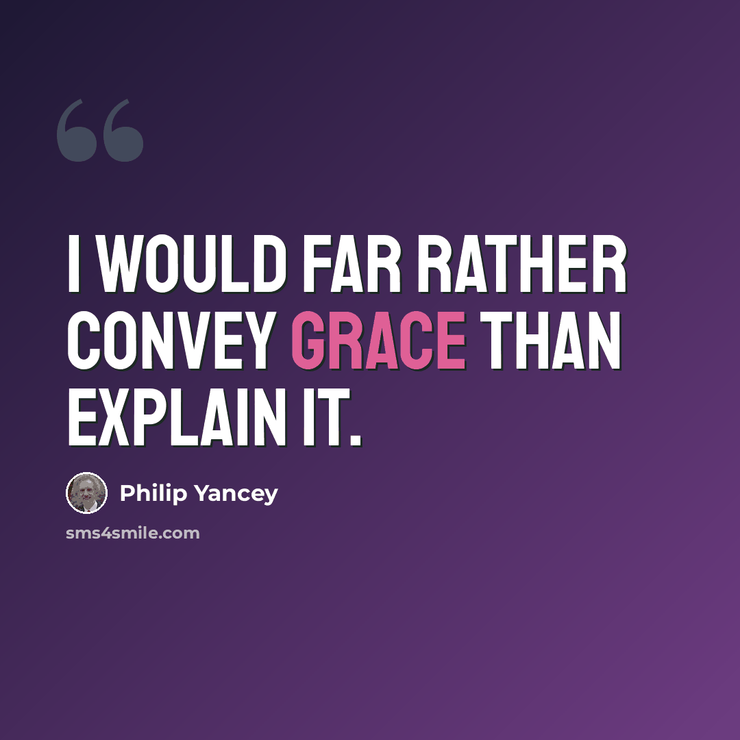 “I would far rather convey grace than explain it.” quote by Philip Yancey