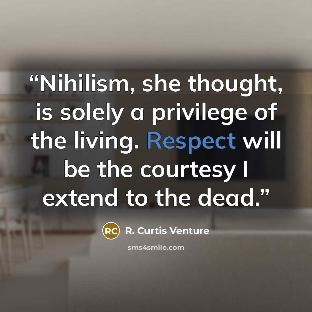 “Nihilism, she thought, is solely a privilege of the living. Respect will be the courtesy I extend to the dead.” quote by R. Curtis Venture