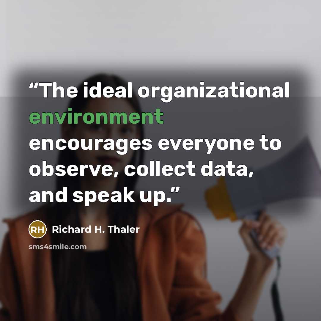 “The ideal organizational environment encourages everyone to observe, collect data, and speak up.” quote by Richard H. Thaler