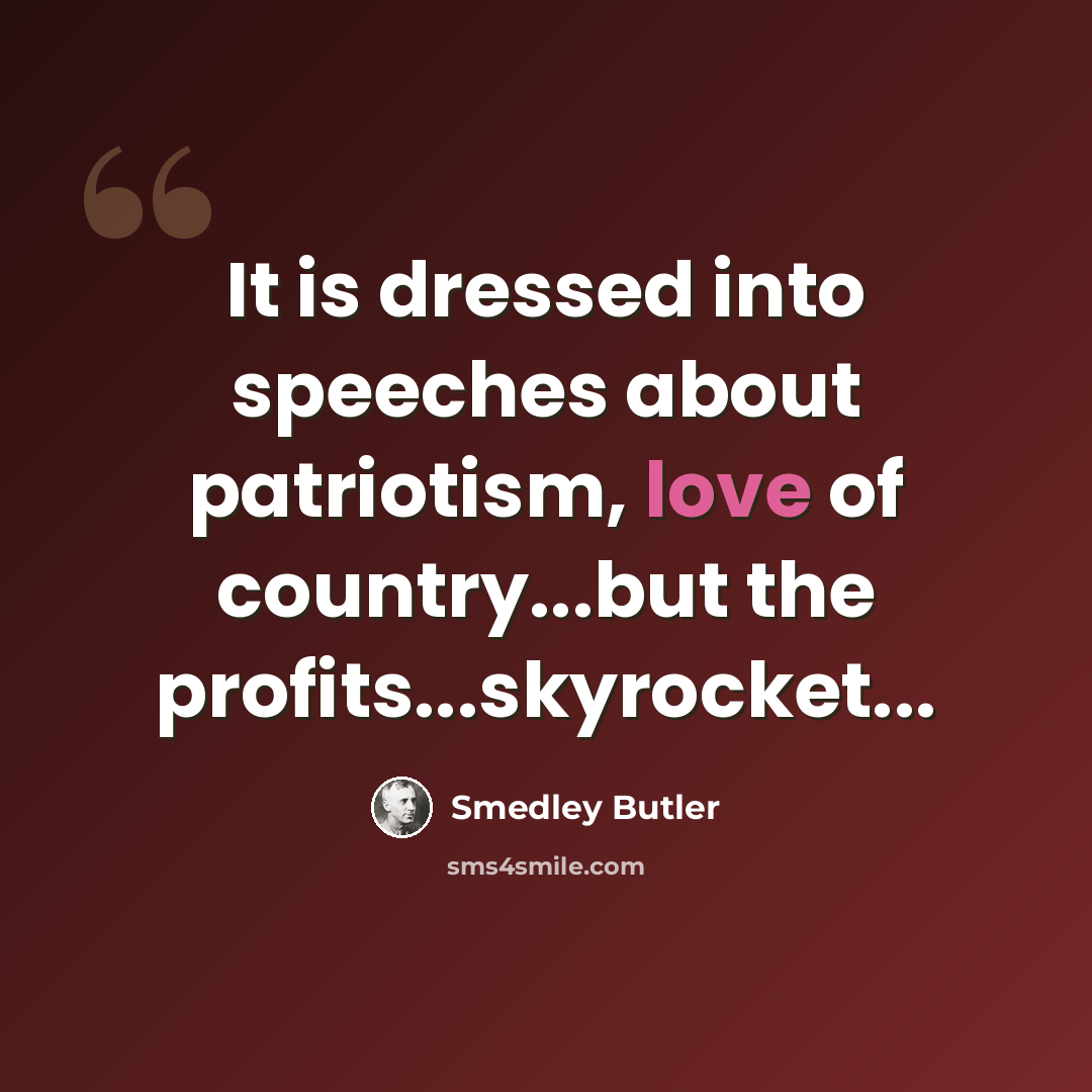 “It is dressed into speeches about patriotism, love of country...but the profits...skyrocket...” quote by Smedley Butler
