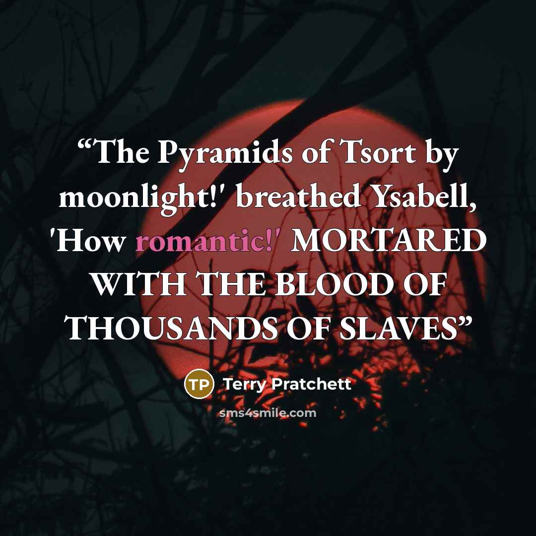 “The Pyramids of Tsort by moonlight!' breathed Ysabell, 'How romantic!' MORTARED WITH THE BLOOD OF THOUSANDS OF SLAVES” quote by Terry Pratchett
