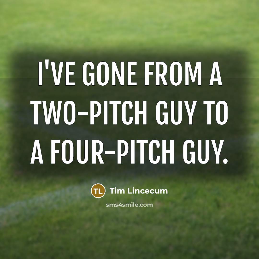 “I've gone from a two-pitch guy to a four-pitch guy.” quote by Tim Lincecum