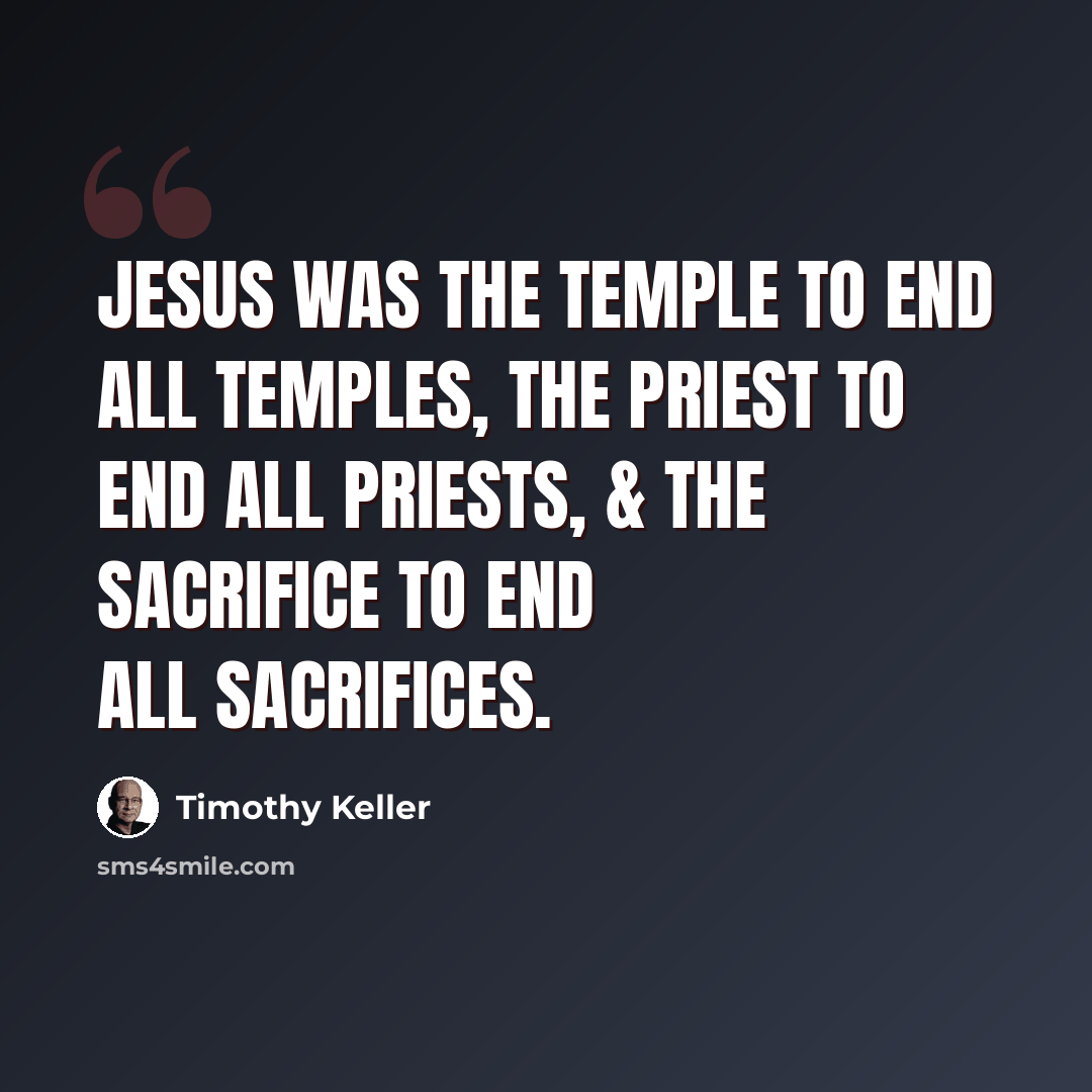 “Jesus was the temple to end all temples, the priest to end all priests, & the sacrifice to end all sacrifices.” quote by Timothy Keller