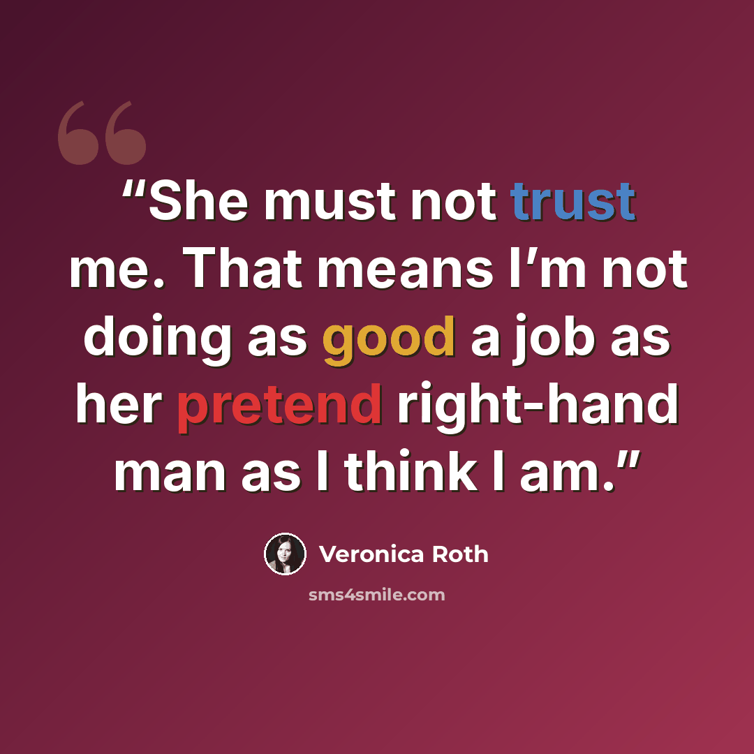 “She must not trust me. That means I’m not doing as good a job as her pretend right-hand man as I think I am.” quote by Veronica Roth