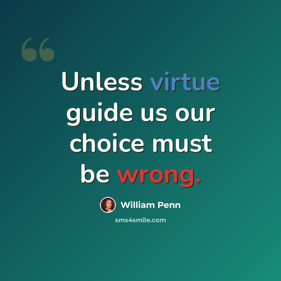 “Unless virtue guide us our choice must be wrong.” quote by William Penn
