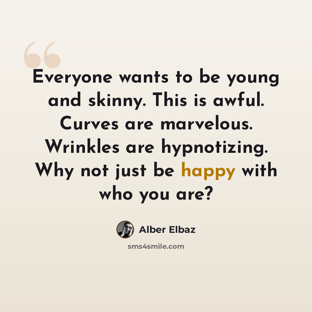 “Everyone wants to be young and skinny. This is awful. Curves are marvelous. Wrinkles are hypnotizing. Why not just be happy with who you are?” quote by Alber Elbaz