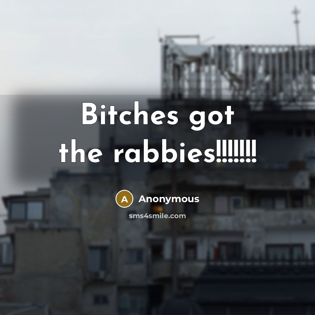 “Bitches got the rabbies!!!!!!!” quote by Anonymous
