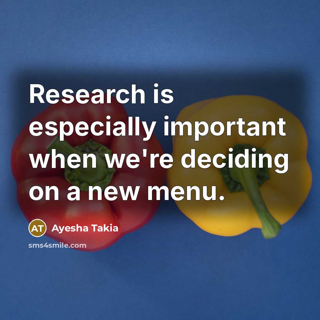 “Research is especially important when we're deciding on a new menu.” quote by Ayesha Takia