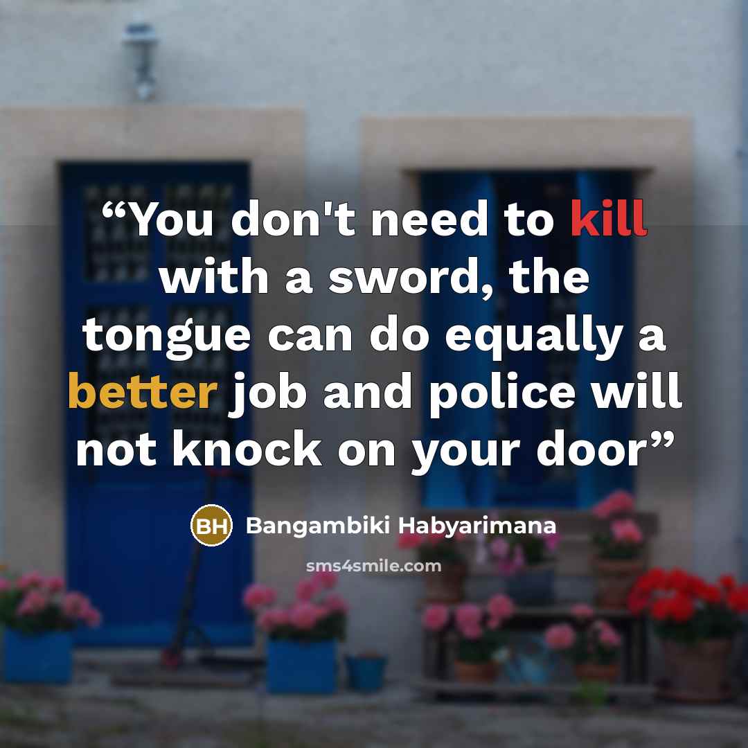“You don't need to kill with a sword, the tongue can do equally a better job and police will not knock on your door” quote by Bangambiki Habyarimana