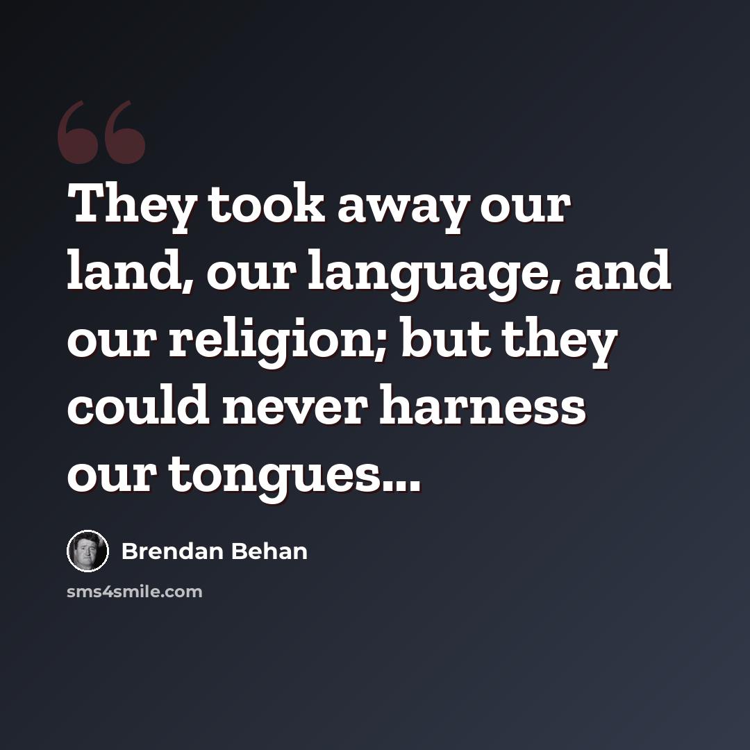 “They took away our land, our language, and our religion; but they could never harness our tongues...” quote by Brendan Behan