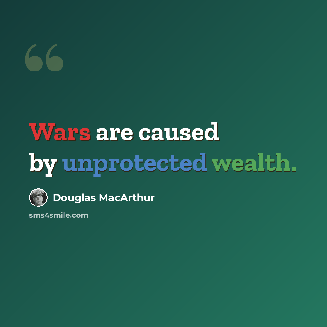 “Wars are caused by unprotected wealth.” quote by Douglas MacArthur