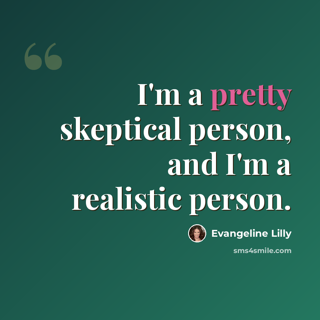 “I'm a pretty skeptical person, and I'm a realistic person.” quote by Evangeline Lilly