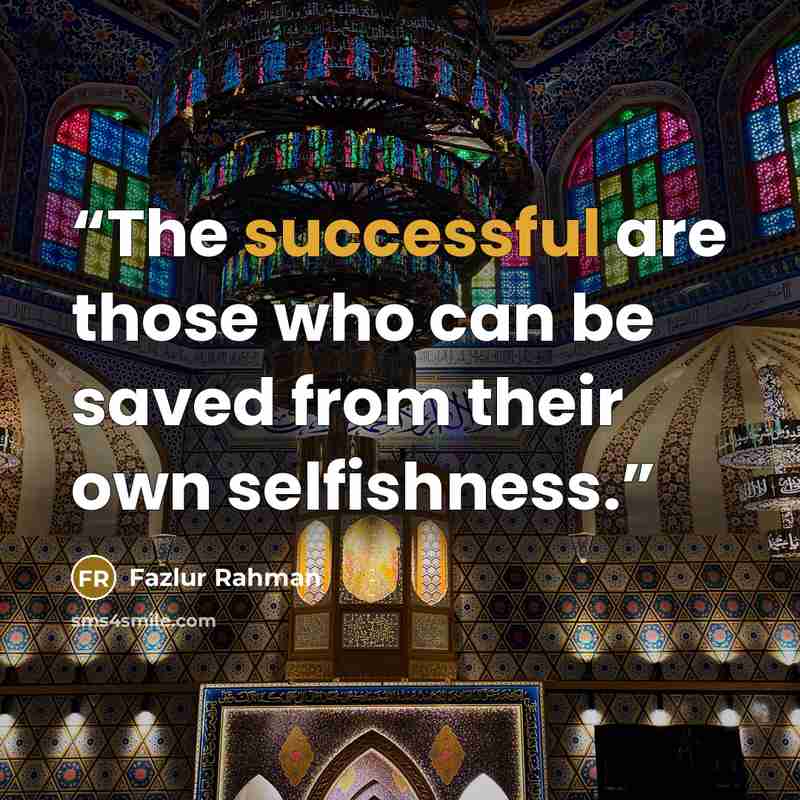 “The successful are those who can be saved from their own selfishness.” quote by Fazlur Rahman