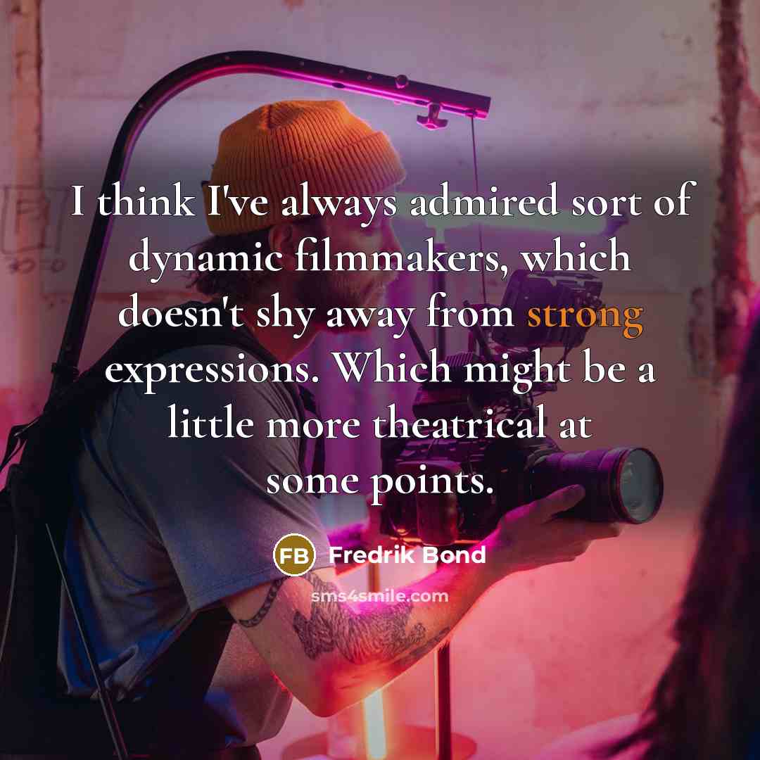 “I think I've always admired sort of dynamic filmmakers, which doesn't shy away from strong expressions. Which might be a little more theatrical at some points.” quote by Fredrik Bond