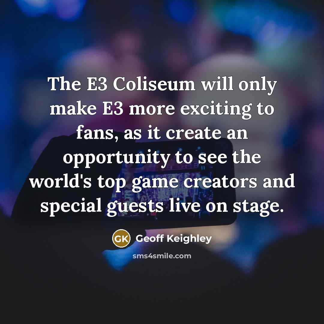 “The E3 Coliseum will only make E3 more exciting to fans, as it create an opportunity to see the world's top game creators and special guests live on stage.” quote by Geoff Keighley