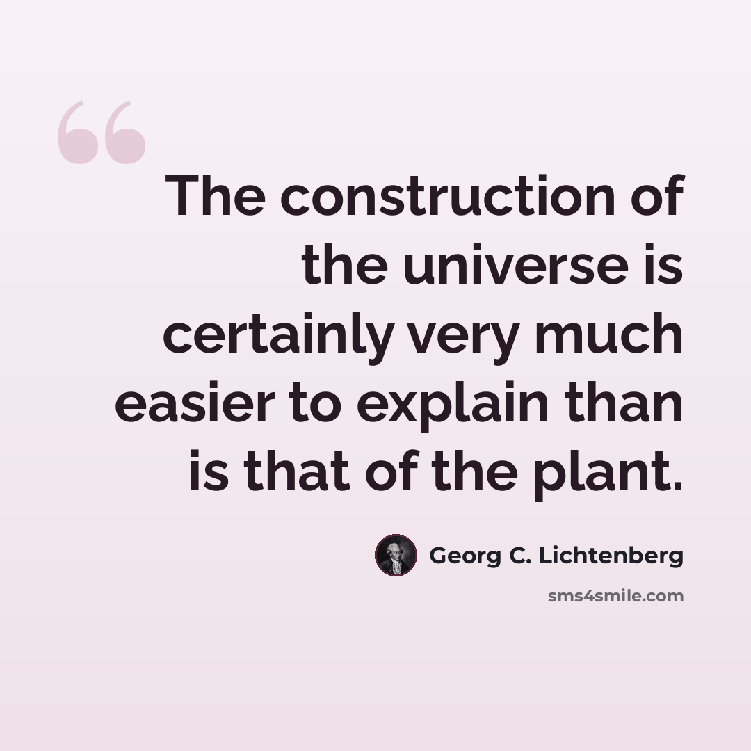 “The construction of the universe is certainly very much easier to explain than is that of the plant.” quote by Georg C. Lichtenberg