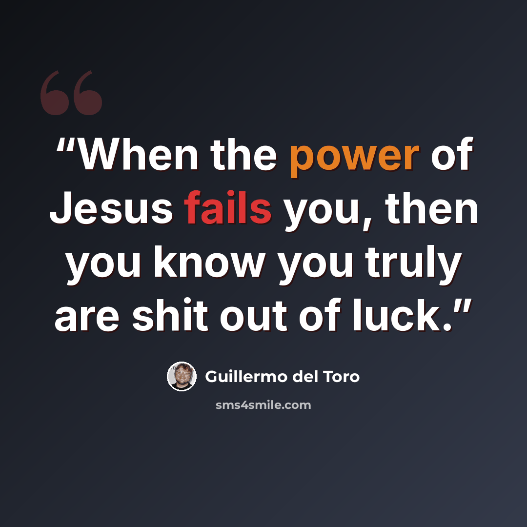 “When the power of Jesus fails you, then you know you truly are shit out of luck.” quote by Guillermo del Toro