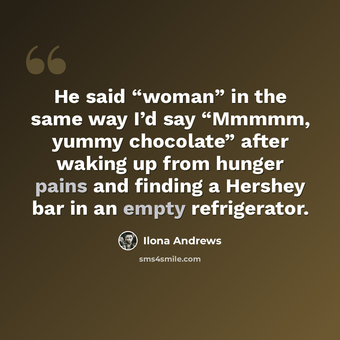 “He said “woman” in the same way I’d say “Mmmmm, yummy chocolate” after waking up from hunger pains and finding a Hershey bar in an empty refrigerator.” quote by Ilona Andrews