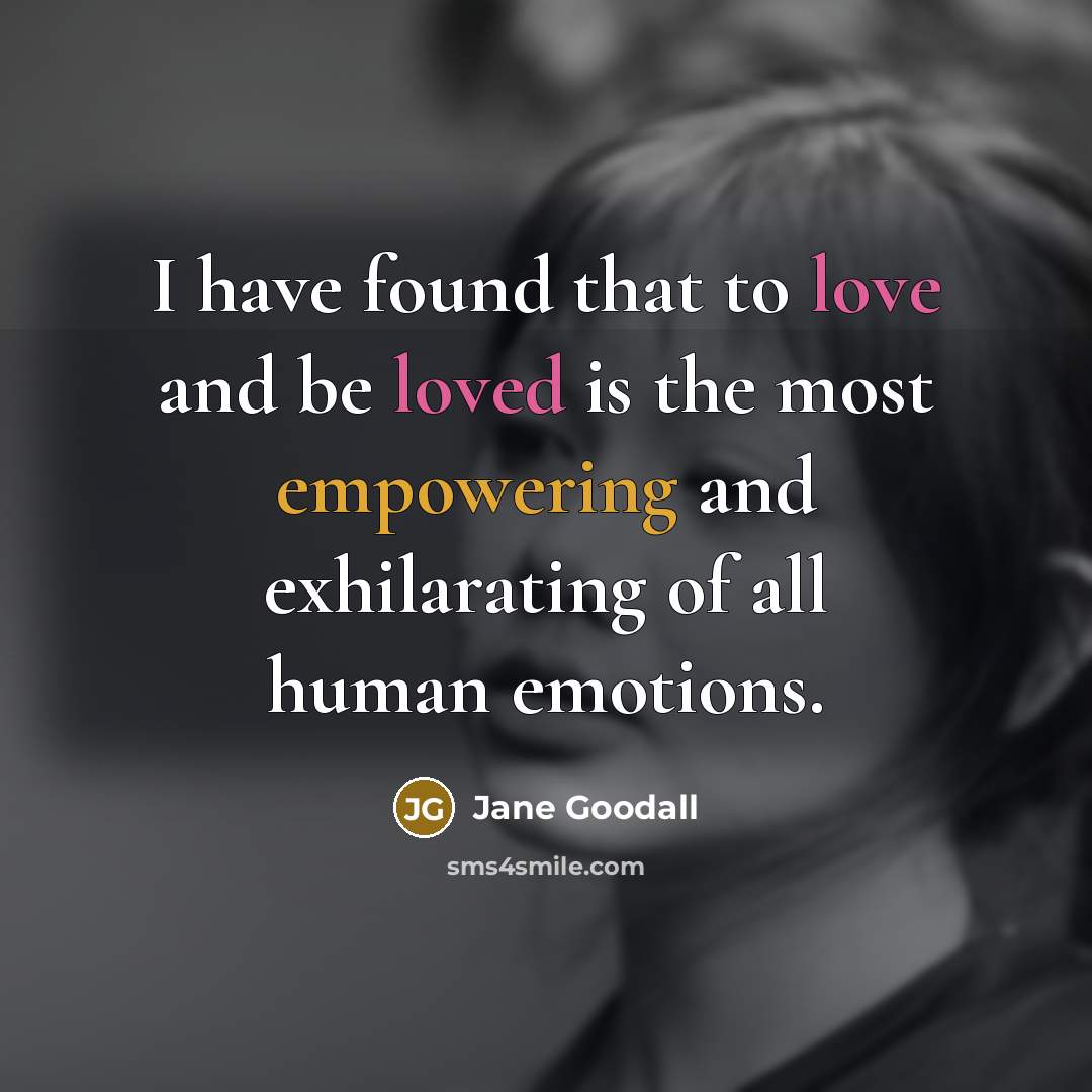 “I have found that to love and be loved is the most empowering and exhilarating of all human emotions.” quote by Jane Goodall
